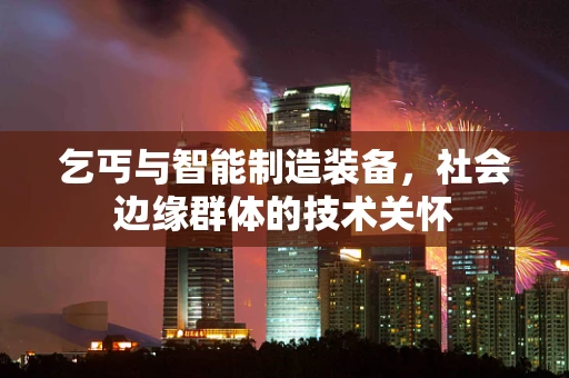 乞丐与智能制造装备，社会边缘群体的技术关怀