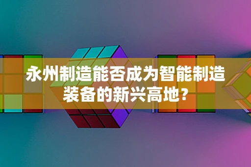 永州制造能否成为智能制造装备的新兴高地？