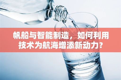 帆船与智能制造，如何利用技术为航海增添新动力？