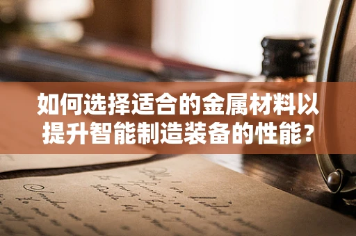 如何选择适合的金属材料以提升智能制造装备的性能？