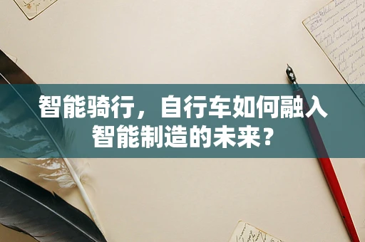 智能骑行，自行车如何融入智能制造的未来？