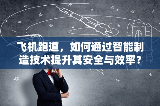 飞机跑道，如何通过智能制造技术提升其安全与效率？