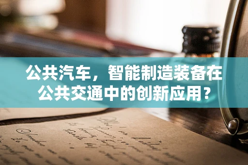公共汽车，智能制造装备在公共交通中的创新应用？