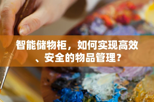 智能储物柜，如何实现高效、安全的物品管理？
