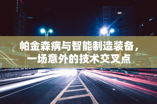 帕金森病与智能制造装备，一场意外的技术交叉点