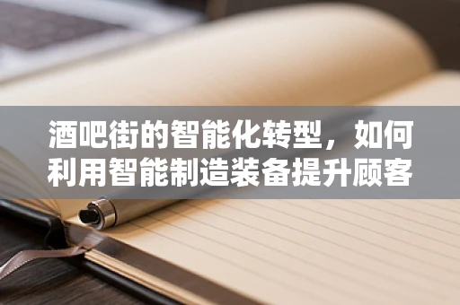 酒吧街的智能化转型，如何利用智能制造装备提升顾客体验？