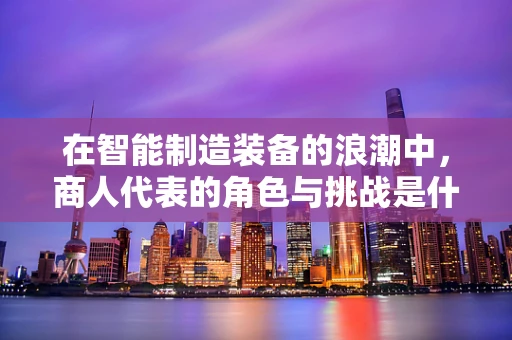 在智能制造装备的浪潮中，商人代表的角色与挑战是什么？