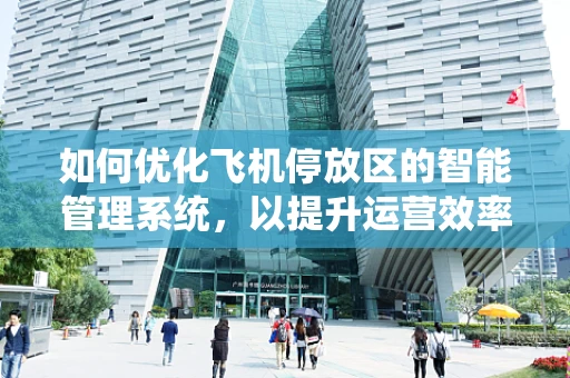 如何优化飞机停放区的智能管理系统，以提升运营效率与安全性？