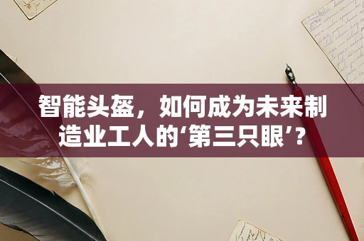 智能头盔，如何成为未来制造业工人的‘第三只眼’？