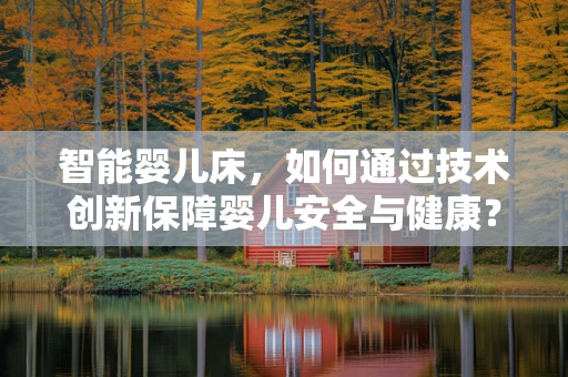 智能婴儿床，如何通过技术创新保障婴儿安全与健康？