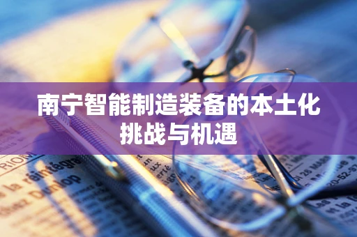 南宁智能制造装备的本土化挑战与机遇