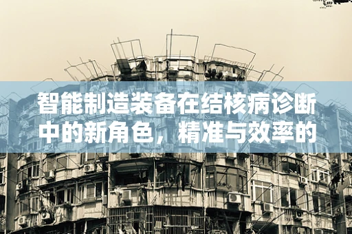 智能制造装备在结核病诊断中的新角色，精准与效率的双重挑战