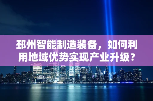 邳州智能制造装备，如何利用地域优势实现产业升级？