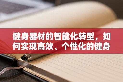 健身器材的智能化转型，如何实现高效、个性化的健身体验？
