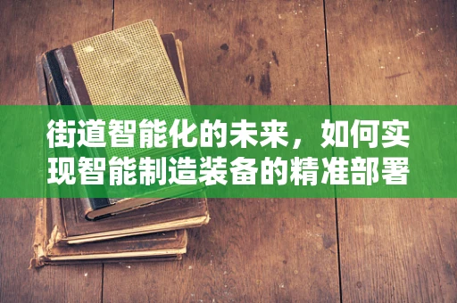 街道智能化的未来，如何实现智能制造装备的精准部署？