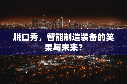 脱口秀，智能制造装备的笑果与未来？