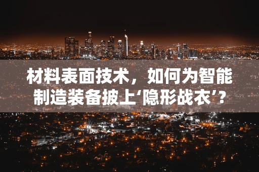 材料表面技术，如何为智能制造装备披上‘隐形战衣’？