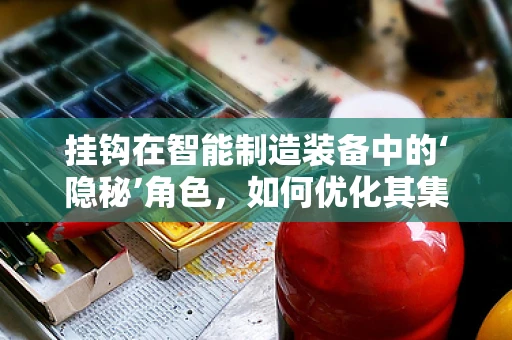 挂钩在智能制造装备中的‘隐秘’角色，如何优化其集成与交互？