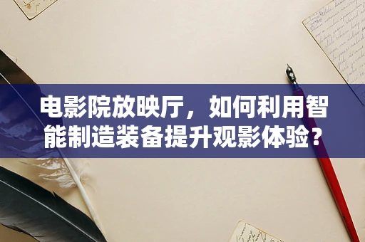 电影院放映厅，如何利用智能制造装备提升观影体验？