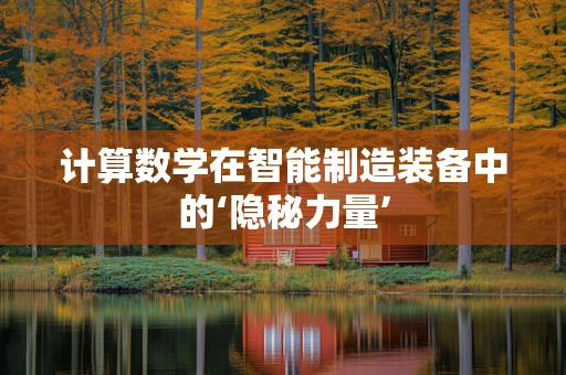 计算数学在智能制造装备中的‘隐秘力量’