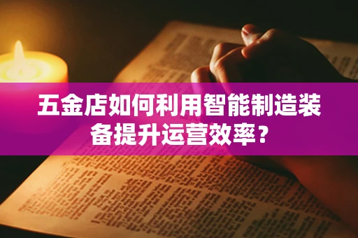 五金店如何利用智能制造装备提升运营效率？