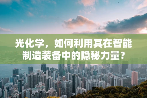 光化学，如何利用其在智能制造装备中的隐秘力量？