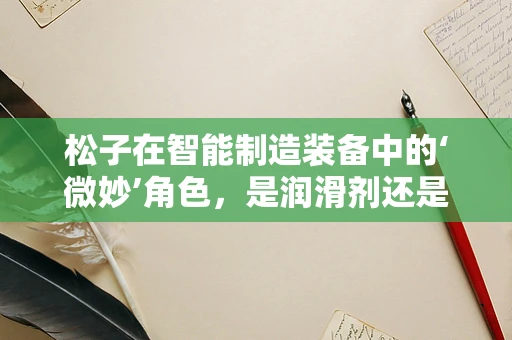 松子在智能制造装备中的‘微妙’角色，是润滑剂还是创新催化剂？