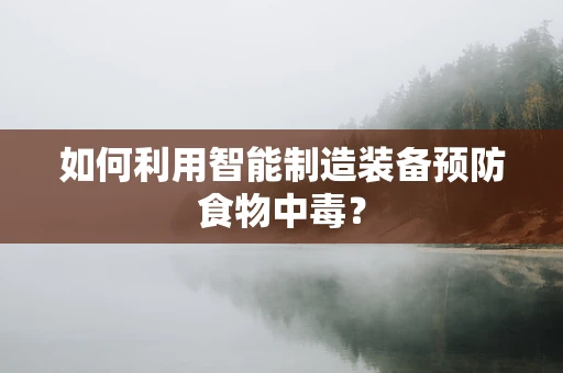 如何利用智能制造装备预防食物中毒？