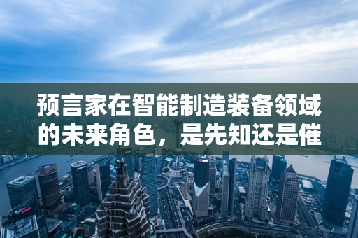 预言家在智能制造装备领域的未来角色，是先知还是催化剂？