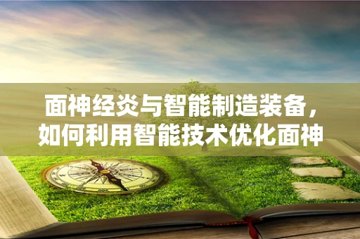 面神经炎与智能制造装备，如何利用智能技术优化面神经炎的诊疗流程？
