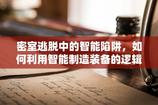 密室逃脱中的智能陷阱，如何利用智能制造装备的逻辑破解谜题？