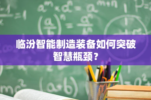 临汾智能制造装备如何突破智慧瓶颈？