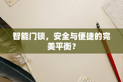 智能门锁，安全与便捷的完美平衡？