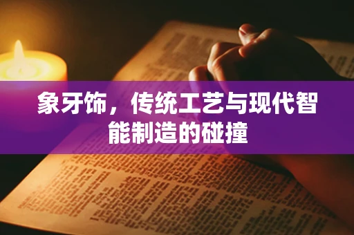 象牙饰，传统工艺与现代智能制造的碰撞