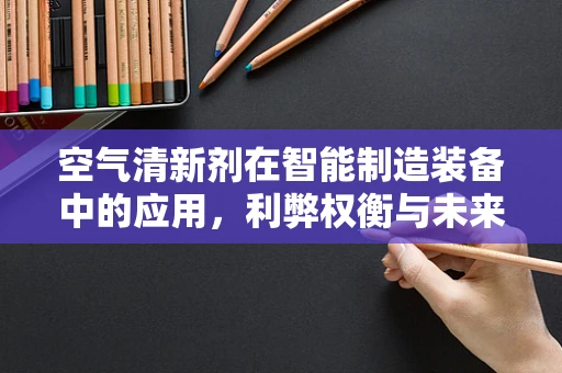 空气清新剂在智能制造装备中的应用，利弊权衡与未来趋势？