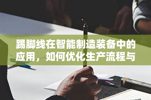 踢脚线在智能制造装备中的应用，如何优化生产流程与提升效率？