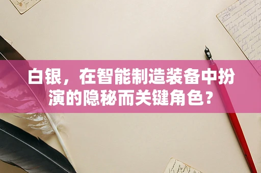 白银，在智能制造装备中扮演的隐秘而关键角色？