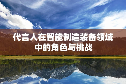 代言人在智能制造装备领域中的角色与挑战