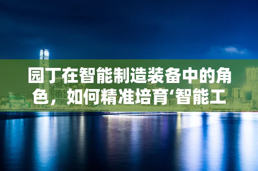 园丁在智能制造装备中的角色，如何精准培育‘智能工厂’的每一环节？