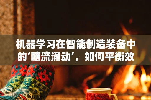 机器学习在智能制造装备中的‘暗流涌动’，如何平衡效率与个性化？