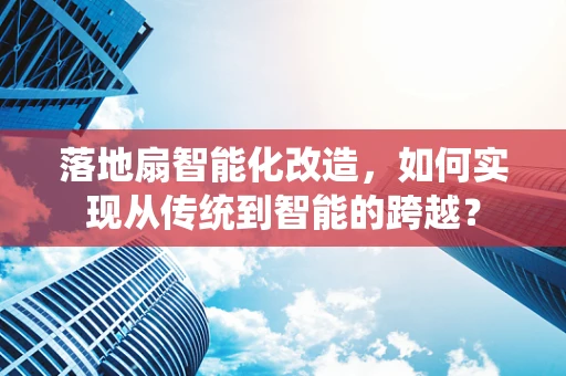 落地扇智能化改造，如何实现从传统到智能的跨越？