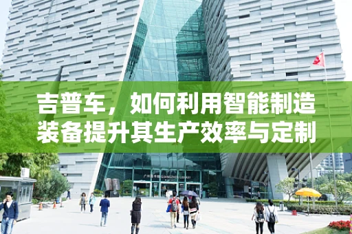 吉普车，如何利用智能制造装备提升其生产效率与定制化水平？