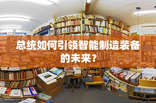 总统如何引领智能制造装备的未来？