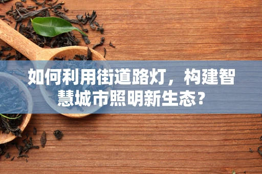 如何利用街道路灯，构建智慧城市照明新生态？