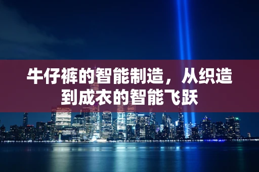 牛仔裤的智能制造，从织造到成衣的智能飞跃