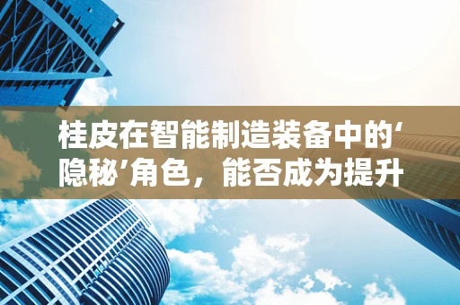 桂皮在智能制造装备中的‘隐秘’角色，能否成为提升生产效率的‘香料’？