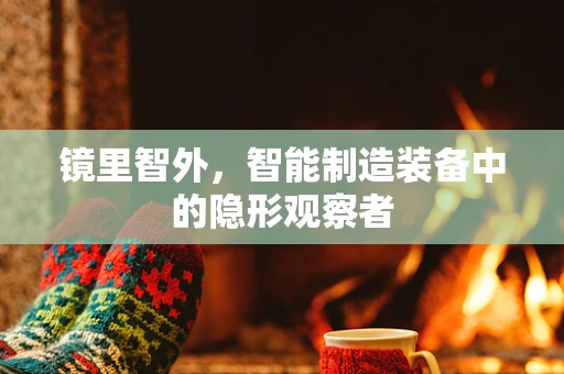 镜里智外，智能制造装备中的隐形观察者