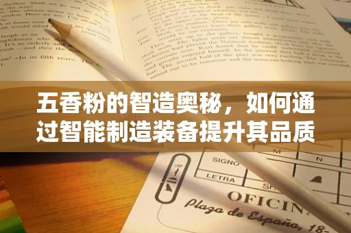 五香粉的智造奥秘，如何通过智能制造装备提升其品质与效率？