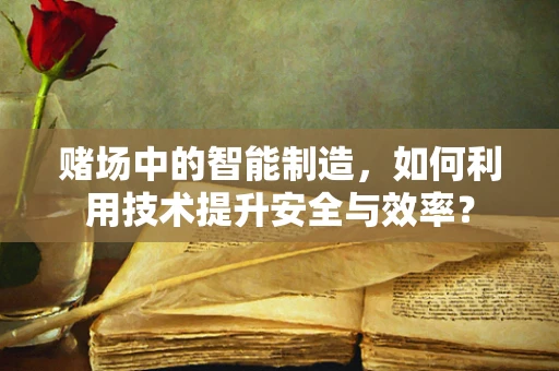 赌场中的智能制造，如何利用技术提升安全与效率？