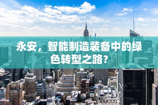 永安，智能制造装备中的绿色转型之路？